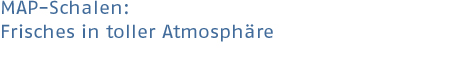 Überschrift: Map-Schalen-Frisches in toller Atmosphäre